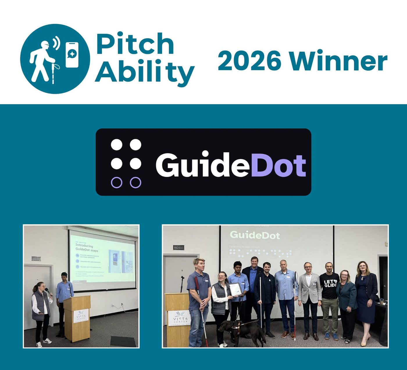 The PitchAbility 2026 winner announcement. At the top, the teal PitchAbility logo, a person walking with a white cane and a phone, beside the words 2026 Winner. Below it the GuideDot logo on a black panel, and two photos from the day. In the first, Ania speaks into a microphone and Bhavya stands at a Vista Center podium, in front of a projected slide titled Introducing GuideDot maps. In the second, eleven people stand together in front of a screen reading GuideDot, several holding white canes; Bhavya stands with his guide dog, and Ania holds the framed award beside him.